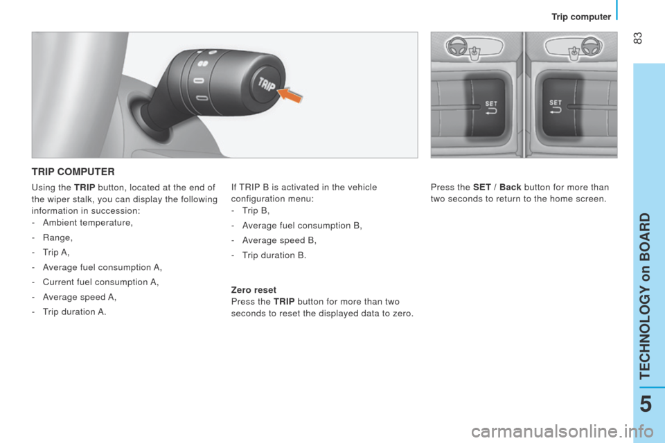 Peugeot Bipper 2015  Owners Manual  83
Bipper_en_Chap05_technologie_ed02-2014
TRIP COMPUTER
If tRIP B is activated in the vehicle 
configuration menu: -
  t
rip B,
-

 
A
 verage fuel consumption B,
-
 
A
 verage speed B,
-
  t
rip dur