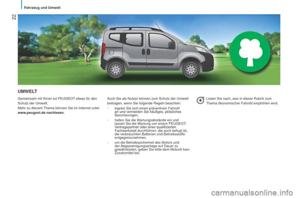 Peugeot Bipper 2015  Betriebsanleitung (in German)  22
Bipper_de_Chap02_eco-conduite_ed02-2014
UMWELT
Gemeinsam mit Ihnen tut PEUGEOT etwas für den 
Schutz der Umwelt.
Mehr zu diesem Thema können Sie im Internet unter 
www.peugeot.de nachlesen.Auch 