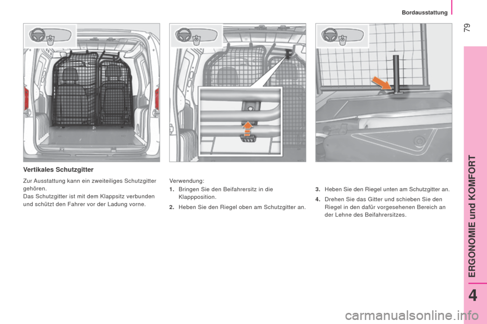 Peugeot Bipper 2015  Betriebsanleitung (in German)  79
Bipper_de_Chap04_ergonomie_ed02-2014
Vertikales Schutzgitter
Verwendung:3.  
Heben Sie den Riegel unten am Schutzgitter an.
4.

 
Drehen Sie das Gitter und schieben Sie den
  
Riegel in den dafür