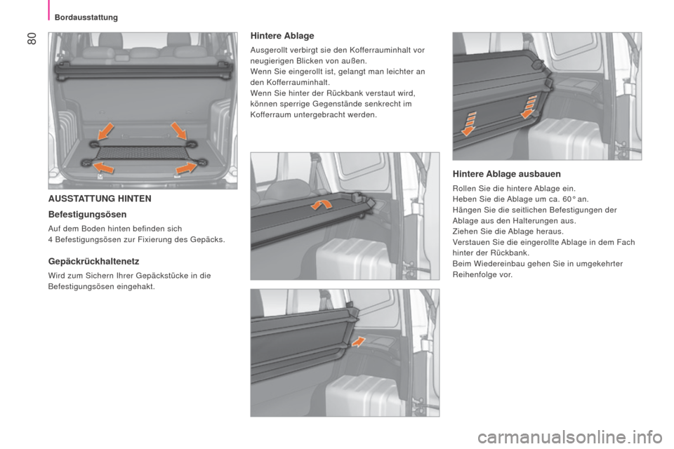 Peugeot Bipper 2015  Betriebsanleitung (in German)  80
Bipper_de_Chap04_ergonomie_ed02-2014
AUSSTATTUNG HINTEN
Befestigungsösen
Auf dem Boden hinten befinden sich 
4  Befestigungsösen zur Fixierung des Gepäcks.
Gepäckrückhaltenetz 
Wird zum Siche