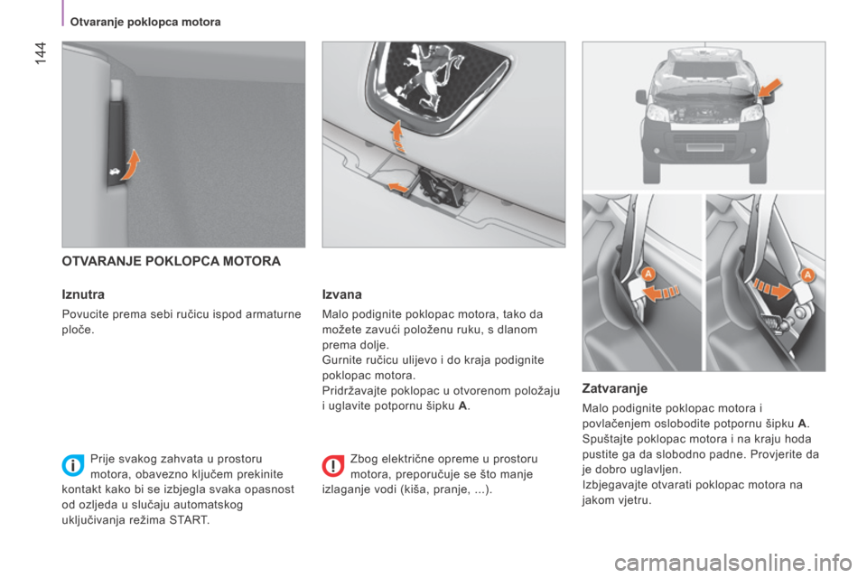 Peugeot Bipper 2015  Vodič za korisnike (in Croatian)  144
Bipper_hr_Chap08_verifications_ed02-2014
OTVARANJE POKLOPCA MOTORA
Iznutra
Povucite prema sebi ručicu ispod armaturne 
ploče.
Izvana
Malo podignite poklopac motora, tako da 
možete zavući pol