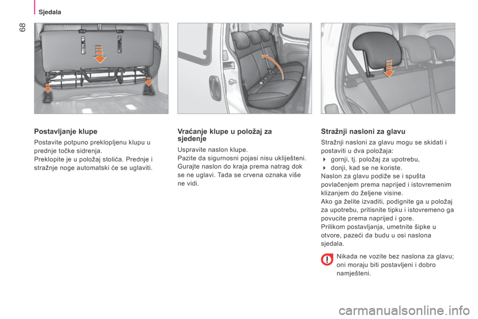 Peugeot Bipper 2015  Vodič za korisnike (in Croatian)  68
Bipper_hr_Chap04_ergonomie_ed02-2014
Postavljanje klupe
Postavite potpuno preklopljenu klupu u 
prednje točke sidrenja.
Preklopite je u položaj stolića. Prednje i 
stražnje noge automatski će