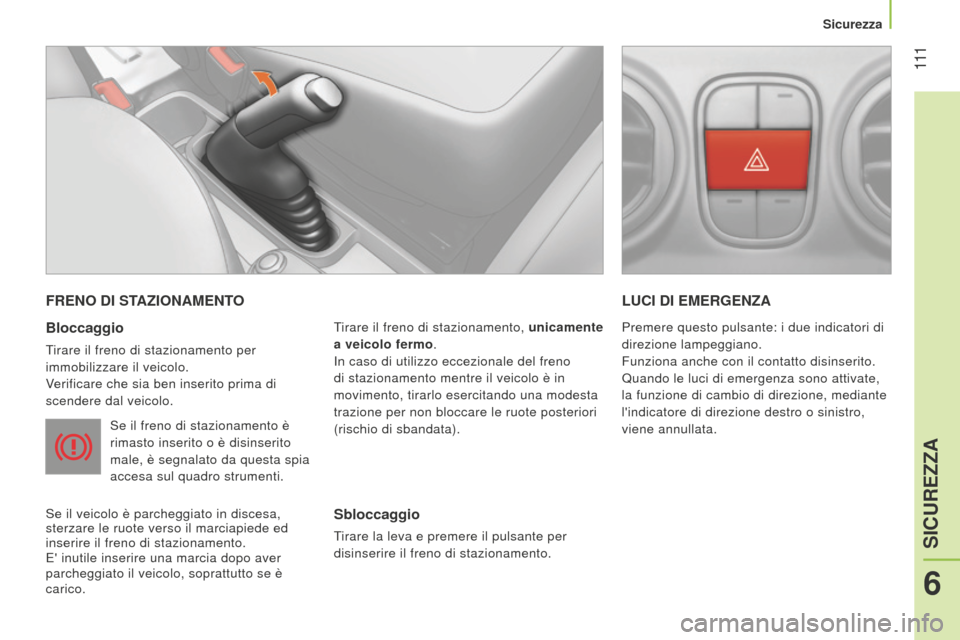 Peugeot Bipper 2015 Manuale del proprietario (in Italian) 111
Bipper_it_Chap06_securite_ed02-2014
FRENO DI STAZIONAMENTO
Bloccaggio
tirare il freno di stazionamento per
immobilizzare il veicolo.
verificare che sia ben inserito prima di
scendere dal veic Peugeot Bipper 2015 Manuale del proprietario (in Italian) 111
Bipper_it_Chap06_securite_ed02-2014
FRENO DI STAZIONAMENTO
Bloccaggio
tirare il freno di stazionamento per
immobilizzare il veicolo.
verificare che sia ben inserito prima di
scendere dal veic