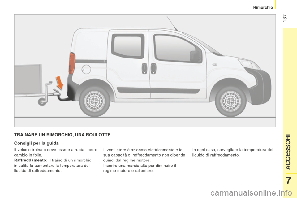 Peugeot Bipper 2015  Manuale del proprietario (in Italian)  137
Bipper_it_Chap07_accessoire_ed02-2014
TRAINARE UN RIMORCHIO, UNA ROULOTTE
Consigli per la guida
Il ventilatore è azionato elettricamente e la 
sua capacità di raffreddamento non dipende 
quindi