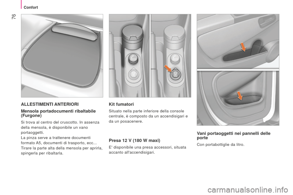 Peugeot Bipper 2015  Manuale del proprietario (in Italian)  76
Bipper_it_Chap04_ergonomie_ed02-2014
Kit fumatori
Situato nella parte inferiore della console 
centrale, è composto da un accendisigari e 
da un posacenere.
Presa 12 V (180 W maxi)
e disponibile