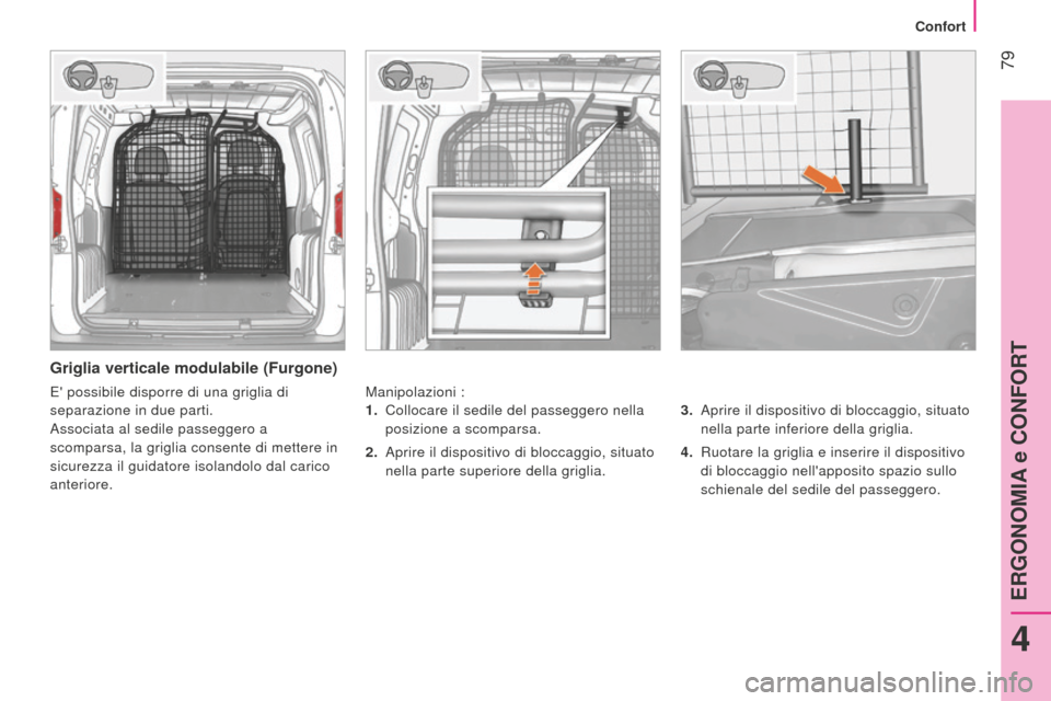 Peugeot Bipper 2015  Manuale del proprietario (in Italian)  79
Bipper_it_Chap04_ergonomie_ed02-2014
Griglia verticale modulabile (Furgone)
Manipolazioni :3.  
Aprire il dispositivo di bloccaggio, situato
  
nella parte inferiore della griglia.
4.
 
Ruotare la