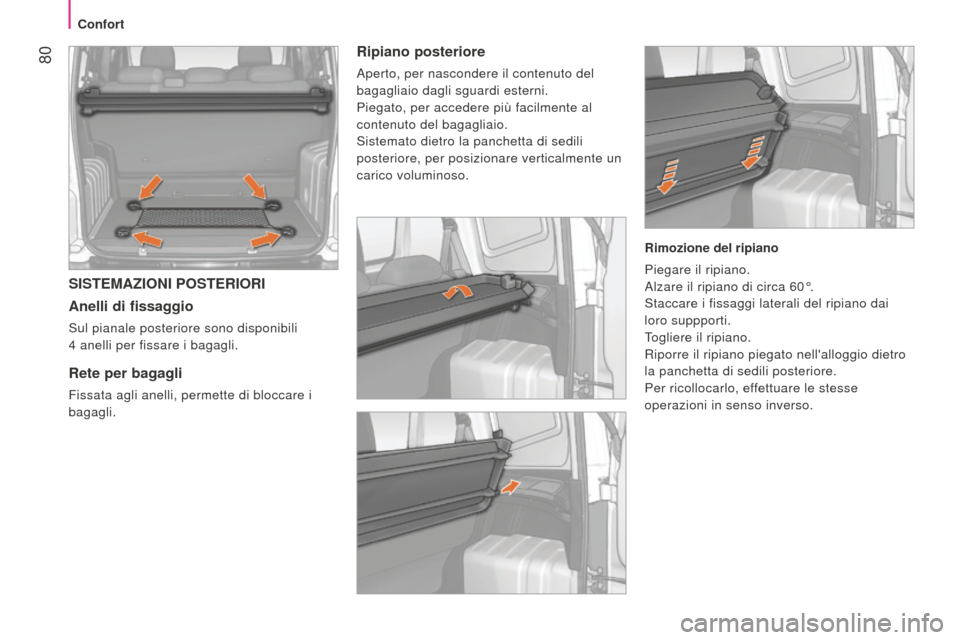 Peugeot Bipper 2015  Manuale del proprietario (in Italian)  80
Bipper_it_Chap04_ergonomie_ed02-2014
SISTEMAZIONI POSTERIORI
Anelli di fissaggio
Sul pianale posteriore sono disponibili 
4  anelli per fissare i bagagli. 
Rete per bagagli
Fissata agli anelli, pe