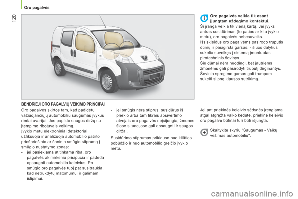 Peugeot Bipper 2015  Savininko vadovas (in Lithuanian)  120
Bipper_lt_Chap06_securite_ed02-2014
BENDRIEJI ORO PAGALVIŲ VEIKIMO PRINCIPAI
Oro pagalvės skirtos tam, kad padidėtų 
važiuojančiųjų automobiliu saugumas įvykus 
rimtai avarijai. Jos papi