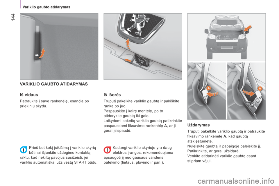 Peugeot Bipper 2015  Savininko vadovas (in Lithuanian)  144
Bipper_lt_Chap08_verifications_ed02-2014
VARIKLIO GAUBTO ATIDARYMAS
Iš vidaus
Patraukite į save rankenėlę, esančią po 
priekiniu skydu.
Iš išorės
Truputį pakelkite variklio gaubtą ir p