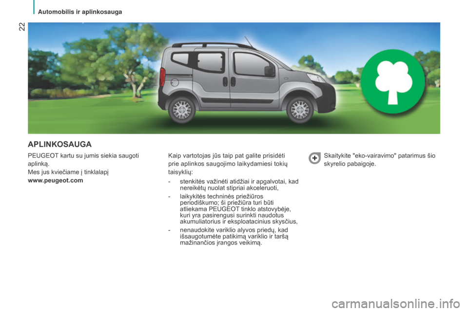 Peugeot Bipper 2015  Savininko vadovas (in Lithuanian)  22
Bipper_lt_Chap02_eco-conduite_ed02-2014
APLINKOSAUGA
PeUGeOT kartu su jumis siekia saugoti 
aplinką.
Mes jus kviečiame į tinklalapį   
www
.peugeot.comk aip vartotojas jūs taip pat galite pri