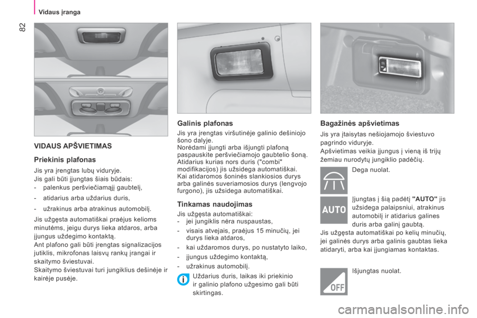 Peugeot Bipper 2015  Savininko vadovas (in Lithuanian)  82
Bipper_lt_Chap04_ergonomie_ed02-2014
VIDAUS APŠVIETIMAS
Priekinis plafonas
Jis yra įrengtas lubų viduryje.
Jis gali būti įjungtas šiais būdais:
- 
palenkus peršviečiamąjį gaubtelį,
-

