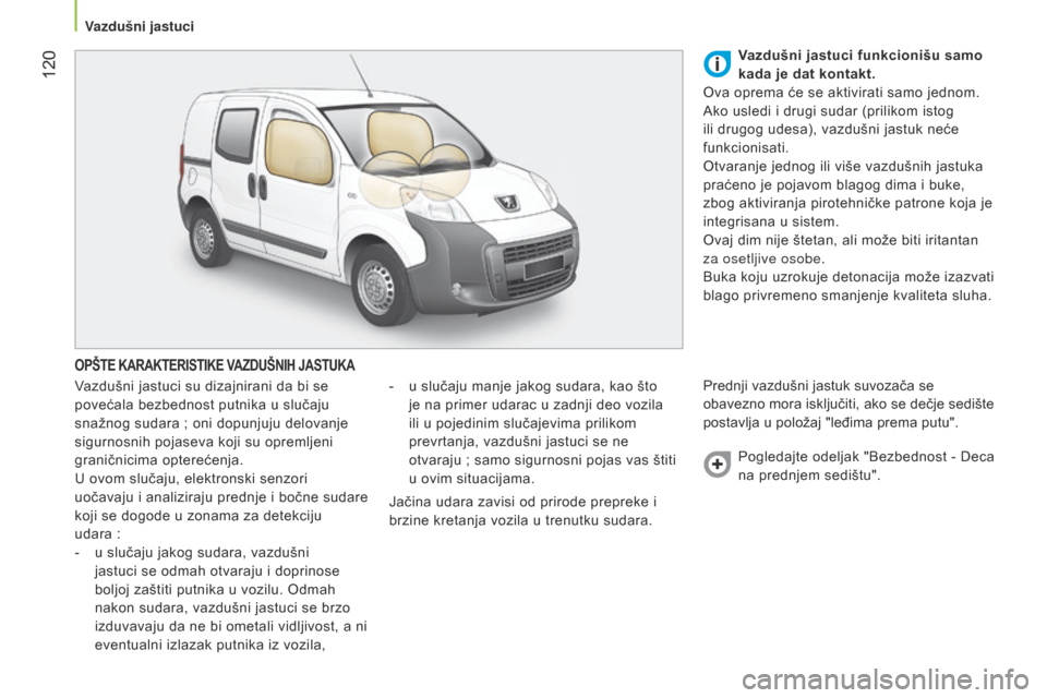 Peugeot Bipper 2015  Упутство за употребу (in Serbian)  120
Bipper_sr_Chap06_securite_ed02-2014
OPŠTE KARAKTERISTIKE VAZDUŠNIH JASTUKA
Vazdušni jastuci su dizajnirani da bi se 
povećala bezbednost putnika u slučaju 
snažnog sudara  ; oni dopunjuju d