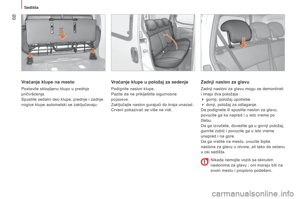 Peugeot Bipper 2015  Упутство за употребу (in Serbian)  68
Bipper_sr_Chap04_ergonomie_ed02-2014
Vraćanje klupe na mesto
Postavite sklopljenu klupu u prednja 
pričvršćenja.
Spustite sedalni deo klupe, prednje i zadnje 
nogice klupe automatski se zaklju