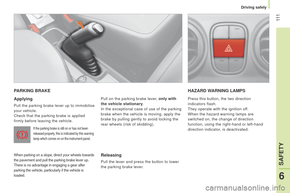 Peugeot Bipper 2014.5  Owners Manual - RHD (UK, Australia)  111
Bipper_en_Chap06_securite_ed02-2014
PARKING BRAKE
Applying
Pull the parking brake lever up to immobilise 
your vehicle.
Check that the parking brake is applied 
firmly before leaving the vehicle.