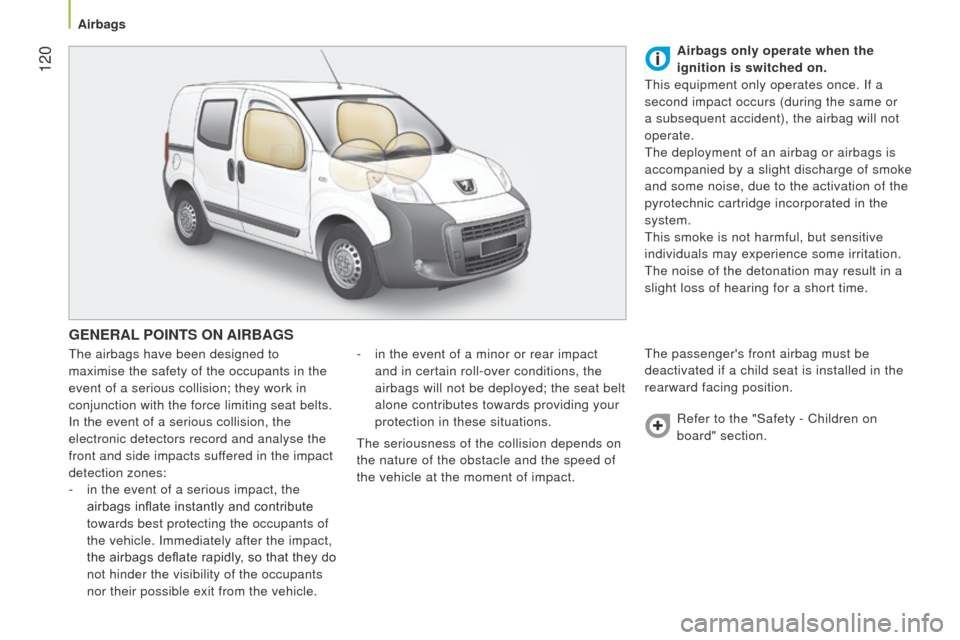 Peugeot Bipper 2014.5  Owners Manual - RHD (UK, Australia)  120
Bipper_en_Chap06_securite_ed02-2014
GENERAL POINTS   ON  AIRBAGS
the airbags have been designed to 
maximise the safety of the occupants in the  
event of a serious collision; they work in 
conju