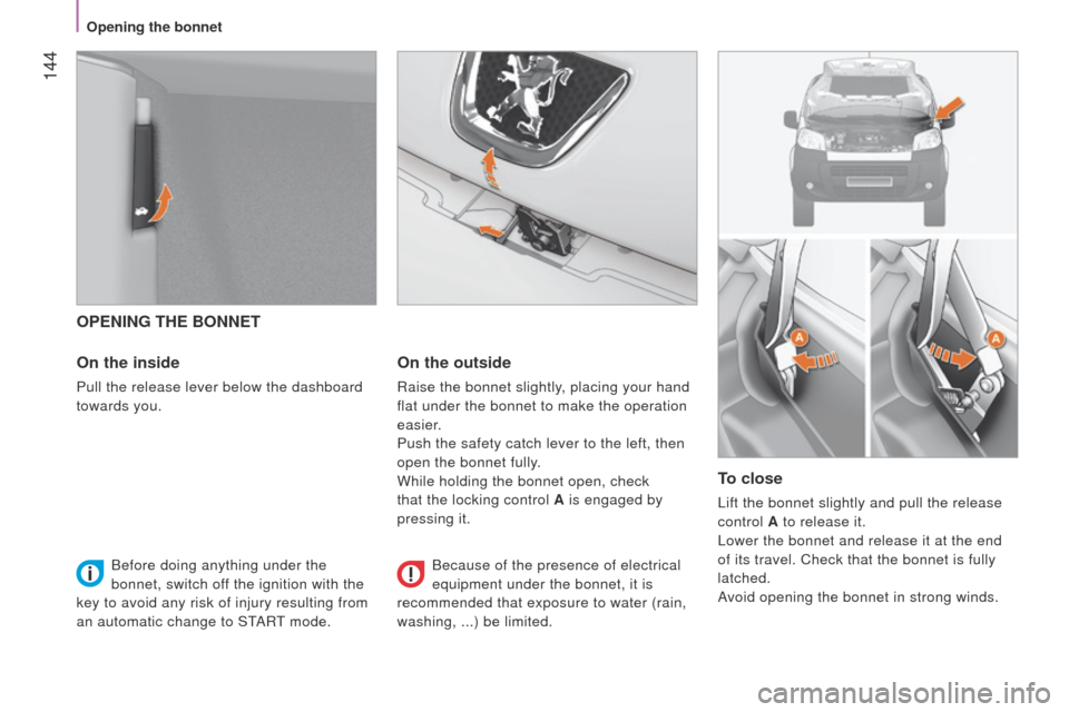 Peugeot Bipper 2014.5  Owners Manual - RHD (UK, Australia)  144
Bipper_en_Chap08_verifications_ed02-2014
OPENING THE BONNET
On the inside
Pull the release lever below the dashboard 
towards you.
On the outside
Raise the bonnet slightly, placing your hand 
fla
