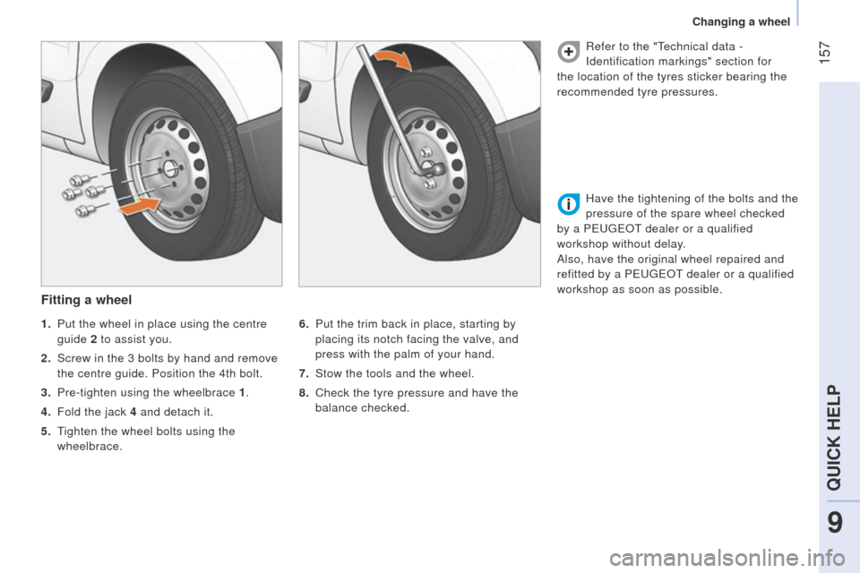 Peugeot Bipper 2014.5  Owners Manual - RHD (UK, Australia)  157
Bipper_en_Chap09_aide-rapide_ed02-2014
Fitting a wheel
6. Put the trim back in place, starting by 
placing its notch facing the valve, and 
press with the palm of your hand.
7.
 
Stow the tools a