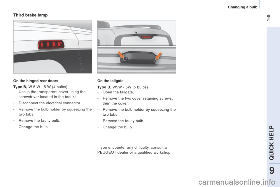 Peugeot Bipper 2014.5  Owners Manual - RHD (UK, Australia)  165
Bipper_en_Chap09_aide-rapide_ed02-2014
Third brake lamp
On the hinged rear doors
Type B, W 5 W - 5 W (4 bulbs)
-  u nclip the transparent cover using the 
screwdriver located in the tool kit.
-
 