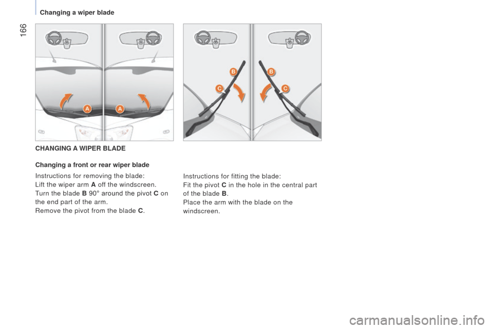Peugeot Bipper 2014.5  Owners Manual - RHD (UK, Australia)  166
Bipper_en_Chap09_aide-rapide_ed02-2014
CHANGING A WIPER BLADE
Changing a front or rear wiper blade
Instructions for removing the blade:
l
ift the wiper arm A  off the windscreen.
turn the blade 
