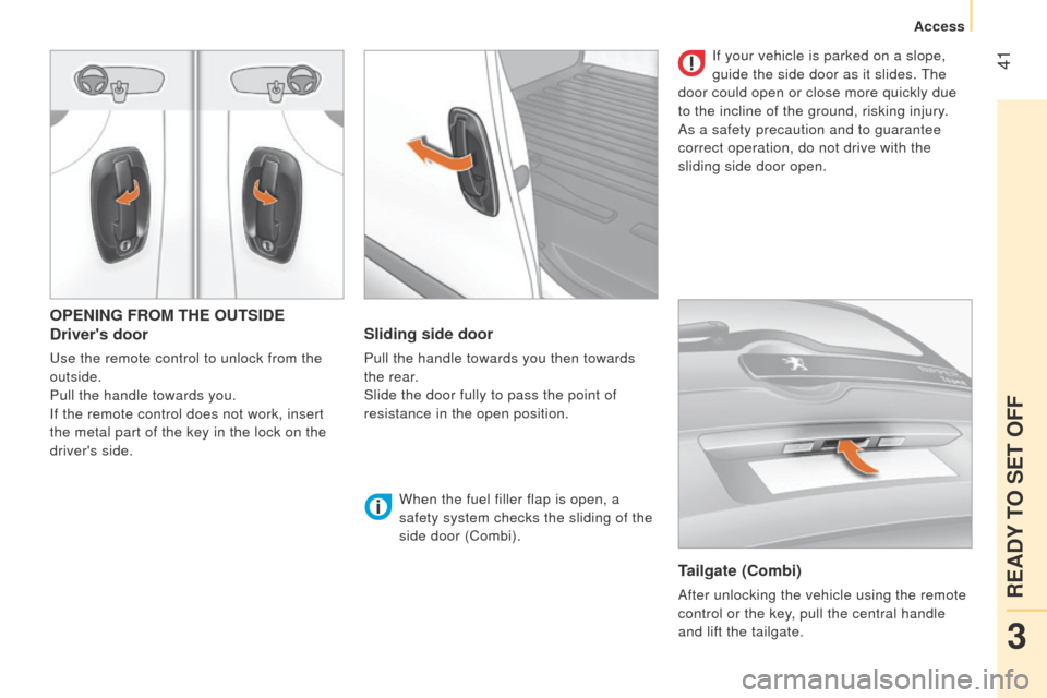 Peugeot Bipper 2014.5  Owners Manual - RHD (UK, Australia)  41
Bipper_en_Chap03_pret-a-partir_ed02-2014
OPENING FROM THE OUTSIDE
Drivers door
use the remote control to unlock from the 
outside.
Pull the handle towards you.
If the remote control does not work