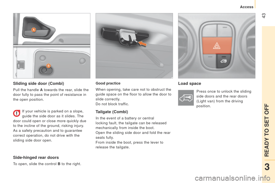 Peugeot Bipper 2014.5 Owners Manual - RHD (UK, Australia) 43
Bipper_en_Chap03_pret-a-partir_ed02-2014
Good practice
When opening, take care not to obstruct the
guide space on the floor to allow the door to
slide correctly.
Do not block traffic.Load space
Peugeot Bipper 2014.5 Owners Manual - RHD (UK, Australia) 43
Bipper_en_Chap03_pret-a-partir_ed02-2014
Good practice
When opening, take care not to obstruct the
guide space on the floor to allow the door to
slide correctly.
Do not block traffic.Load space