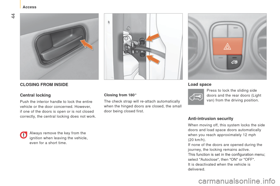 Peugeot Bipper 2014.5  Owners Manual - RHD (UK, Australia)  44
Bipper_en_Chap03_pret-a-partir_ed02-2014
CLOSING FROM INSIDE
Central locking
Push the interior handle to lock the entire 
vehicle or the door concerned. However, 
if one of the doors is open or is