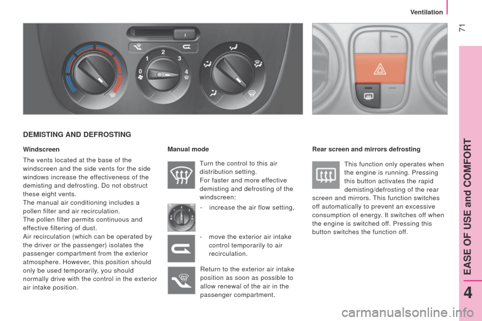 Peugeot Bipper 2014.5  Owners Manual - RHD (UK, Australia)  71
Bipper_en_Chap04_ergonomie_ed02-2014
DEMISTING AND DEFROSTING
Windscreen
t
he vents located at the base of the 
windscreen and the side vents for the side 
windows increase the effectiveness of th