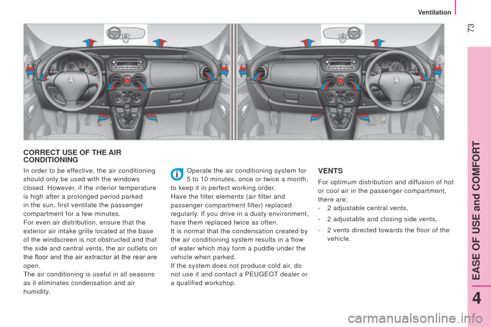 Peugeot Bipper 2014.5  Owners Manual - RHD (UK, Australia)  73
Bipper_en_Chap04_ergonomie_ed02-2014
CORRECT USE OF THE AIR 
CONDITIONING
Operate the air conditioning system for 
5 to 10 minutes, once or twice a month, 
to keep it in perfect working order.
Hav