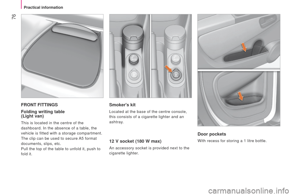 Peugeot Bipper 2014.5  Owners Manual - RHD (UK, Australia)  76
Bipper_en_Chap04_ergonomie_ed02-2014
Smokers kit
located at the base of the centre console, 
this consists of a cigarette lighter and an  
ashtray.
12 V socket (180 W max)
An accessory socket is 