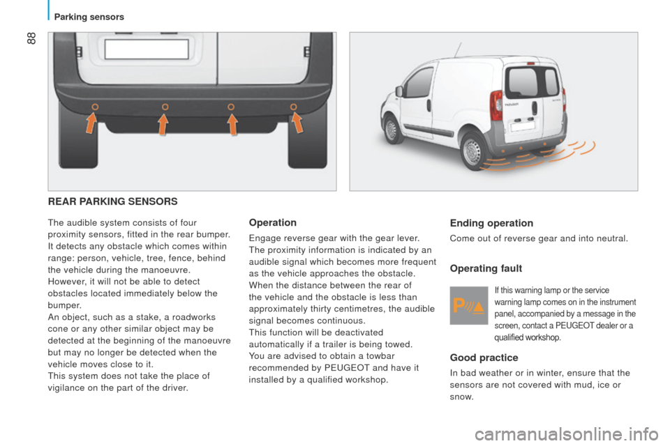 Peugeot Bipper 2014.5  Owners Manual - RHD (UK, Australia)  88
Bipper_en_Chap05_technologie_ed02-2014
REAR PARKING SENSORS
the audible system consists of four 
proximity sensors, fitted in the rear bumper .
It detects any obstacle which comes within 
range: p