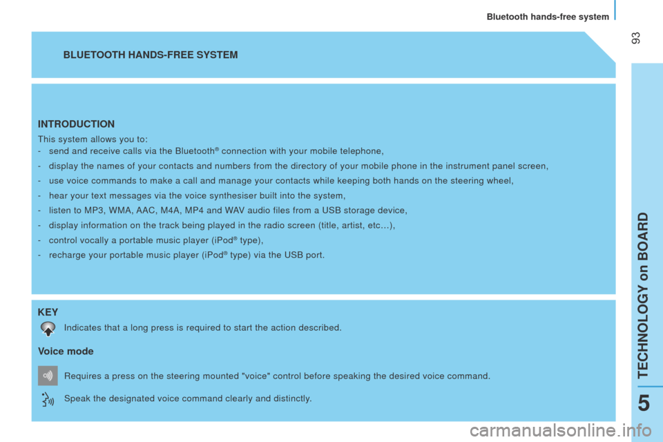 Peugeot Bipper 2014.5  Owners Manual - RHD (UK, Australia)  
 93
Bipper_en_Chap05_technologie_ed02-2014
INTRODUCTION
this system allows you to:
-  
send and receive calls via the Bluetooth® connection with your mobile telephone,
-
 
display the names of your