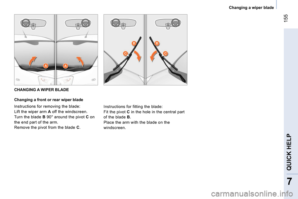 Peugeot Bipper 2014  Owners Manual  155
7
QUICK HELP 
 
 
 
Changing a wiper blade  
 
   
 
CHANGING A WIPER BLADE 
   
Changing a front or rear wiper blade 
  Instructions for removing the blade: 
  Lift the wiper arm  A  off the win