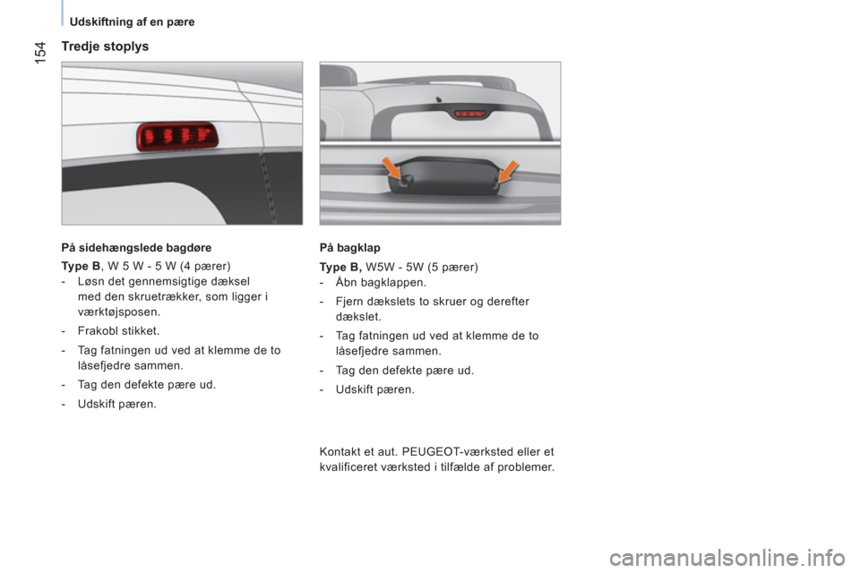 Peugeot Bipper 2014  Instruktionsbog (in Danish)  154
 
 
 
Udskiftning af en pære  
 
 
 
Tredje stoplys 
 
 
På sidehængslede bagdøre  
 
   
Type B 
, W 5 W - 5 W (4 pærer) 
   
 
-   Løsn det gennemsigtige dæksel 
med den skruetrækker, s