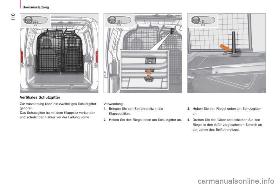 Peugeot Bipper 2014  Betriebsanleitung (in German)  11 0
 
 
 
Bordausstattung  
 
 
 
Vertikales Schutzgitter 
 
Verwendung: 
   
3. 
  Heben Sie den Riegel unten am Schutzgitter 
an. 
   
4. 
  Drehen Sie das Gitter und schieben Sie den 
Riegel in d
