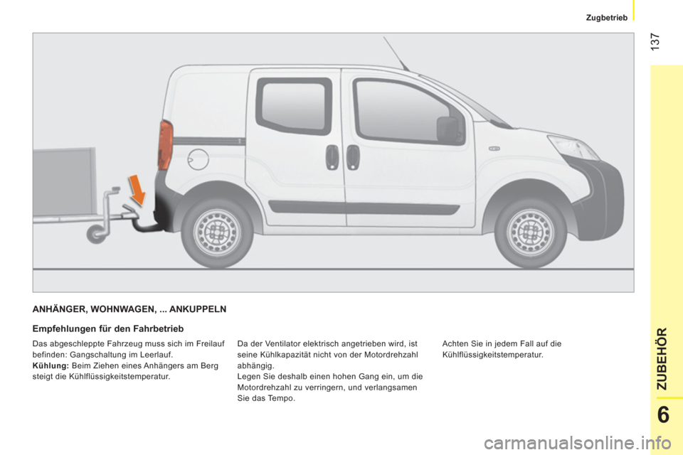 Peugeot Bipper 2014  Betriebsanleitung (in German)  137
6
ZUBEHÖR
 
 
 
Zugbetrieb  
 
 
ANHÄNGER, WOHNWAGEN, ... ANKUPPELN 
 
 
Empfehlungen für den Fahrbetrieb 
 
Da der Ventilator elektrisch angetrieben wird, ist 
seine Kühlkapazität nicht von