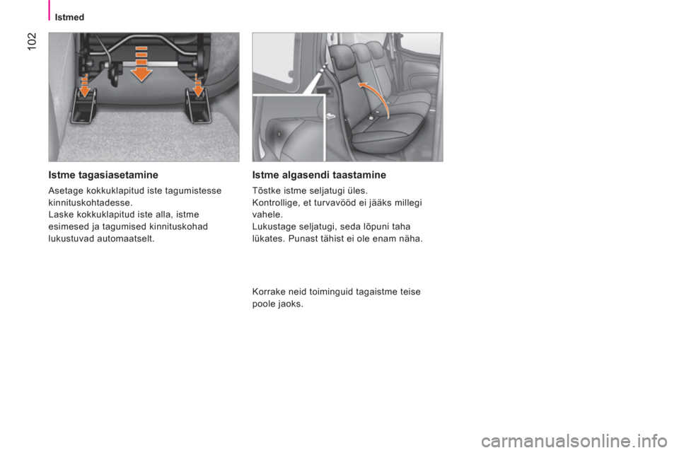 Peugeot Bipper 2014  Omaniku käsiraamat (in Estonian)  102
 
 
 
Istmed  
 
 
 
Istme tagasiasetamine 
 
Asetage kokkuklapitud iste tagumistesse 
kinnituskohtadesse. 
  Laske kokkuklapitud iste alla, istme 
esimesed ja tagumised kinnituskohad 
lukustuvad