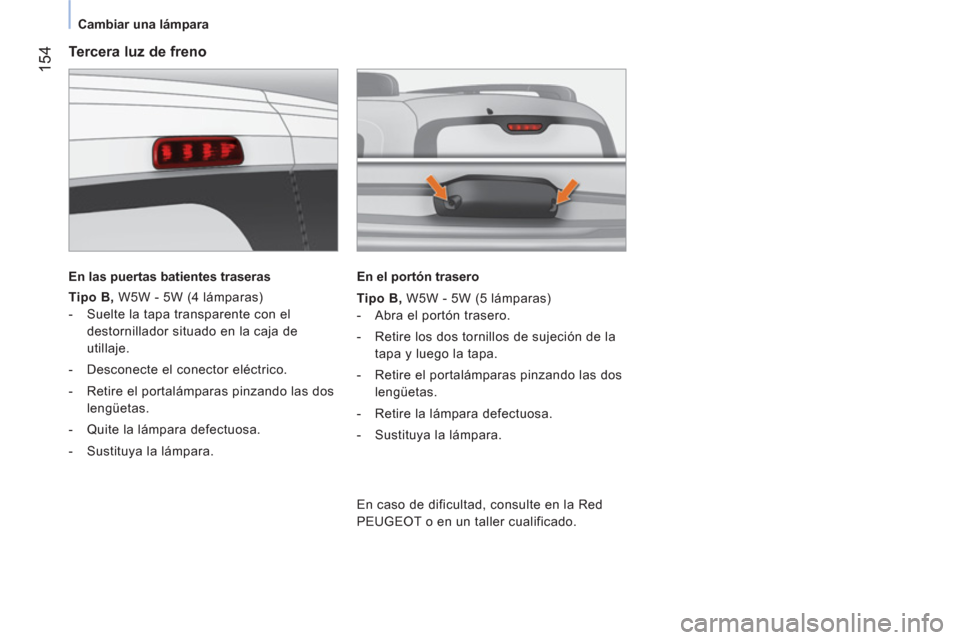 Peugeot Bipper 2014  Manual del propietario (in Spanish)  154
 
 
 
Cambiar una lámpara  
 
 
 
Tercera luz de freno 
 
 
En las puertas batientes traseras  
 
   
Tipo B 
 
, 
 W5W - 5W (4 lámparas) 
   
 
-   Suelte la tapa transparente con el 
destorni