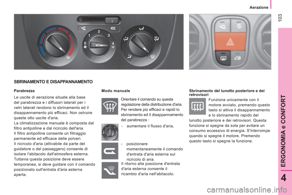 Peugeot Bipper 2014 Manuale del proprietario (in Italian) 103
4
ERGONOMIA e CONFORT
Aerazione
SBRINAMENTO E DISAPPANNAMENTO
Parabrezza
Le uscite di aerazione situate alla base
del parabrezza e i diffusori laterali per i
vetri lateral Peugeot Bipper 2014 Manuale del proprietario (in Italian) 103
4
ERGONOMIA e CONFORT
Aerazione
SBRINAMENTO E DISAPPANNAMENTO
Parabrezza
Le uscite di aerazione situate alla base
del parabrezza e i diffusori laterali per i
vetri lateral