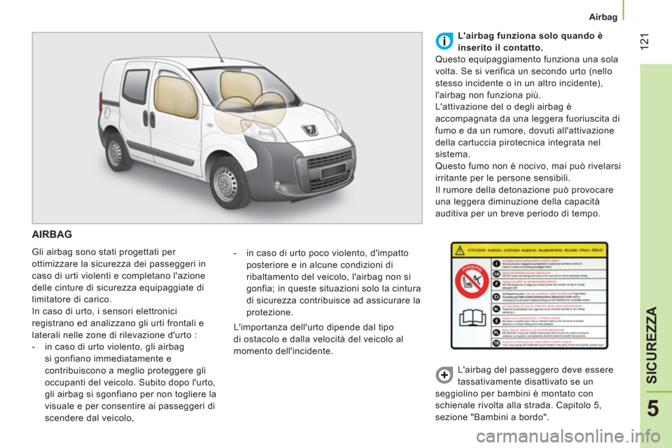 Peugeot Bipper 2014 Manuale del proprietario (in Italian) 121
5
SICUREZZA
Airbag
AIRBAG
Gli airbag sono stati progettati per
ottimizzare la sicurezza dei passeggeri in
caso di urti violenti e completano lazione
delle cinture di sicurezza Peugeot Bipper 2014 Manuale del proprietario (in Italian) 121
5
SICUREZZA
Airbag
AIRBAG
Gli airbag sono stati progettati per
ottimizzare la sicurezza dei passeggeri in
caso di urti violenti e completano lazione
delle cinture di sicurezza