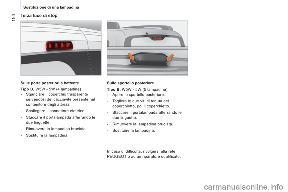 Peugeot Bipper 2014  Manuale del proprietario (in Italian)  154
 
 
 
Sostituzione di una lampadina  
 
 
 
Terza luce di stop 
 
 
Sulle porte posteriori a battente  
 
   
Tipo B 
, W5W - 5W (4 lampadine) 
   
 
-   Sganciare il coperchio trasparente 
serve