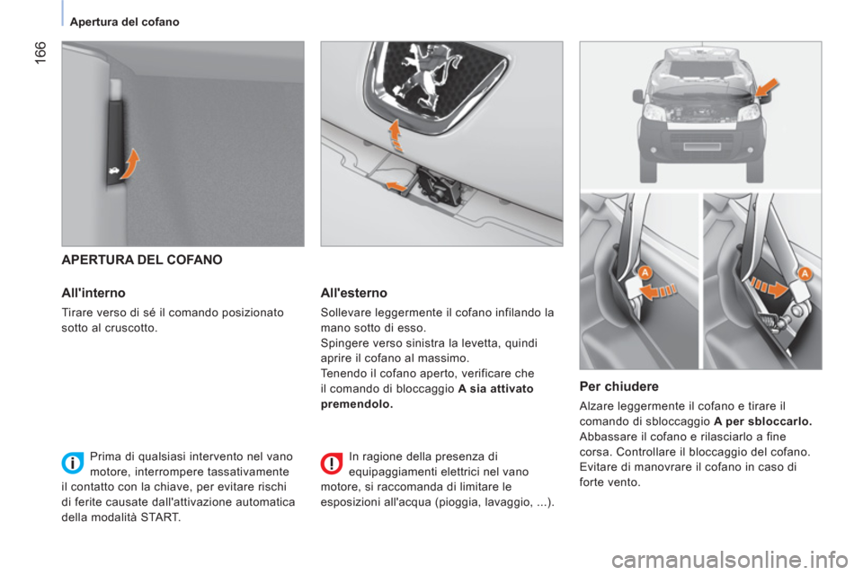 Peugeot Bipper 2014  Manuale del proprietario (in Italian)  166
 
 
 
Apertura del cofano  
 
 
 
 
APERTURA DEL COFANO 
   
Allinterno 
 
Tirare verso di sé il comando posizionato 
sotto al cruscotto.  
 
 
Allesterno 
 
Sollevare leggermente il cofano in
