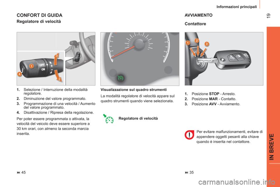 Peugeot Bipper 2014  Manuale del proprietario (in Italian)  19
IN BREVE
 
Informazioni principali 
 
 
 
1. 
 Posizione  STOP 
 - Arresto. 
   
2. 
 Posizione  MAR 
 - Contatto. 
   
3. 
 Posizione  AV V 
 - Avviamento.  
 
 
Contattore 
 
AVVIAMENTO 
 
Per e