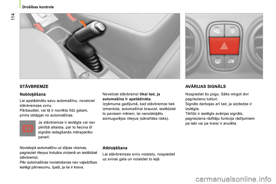 Peugeot Bipper 2014 Īpašnieka rokasgrāmata (in Latvian) 11 4
Drošības kontrole
STĀVBREMZE
Nobloķēšana
Lai apstādinātu savu automašīnu, novelciet
stāvbremzes sviru.
Pārbaudiet, vai tā ir novilkta līdz galam,
pirms izk Peugeot Bipper 2014 Īpašnieka rokasgrāmata (in Latvian) 11 4
Drošības kontrole
STĀVBREMZE
Nobloķēšana
Lai apstādinātu savu automašīnu, novelciet
stāvbremzes sviru.
Pārbaudiet, vai tā ir novilkta līdz galam,
pirms izk