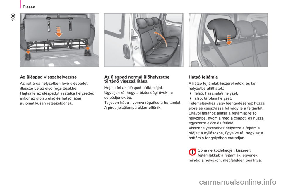 Peugeot Bipper 2014  Kezelési útmutató (in Hungarian)  100
 
 
 
Ülések  
 
 
 
Az üléspad visszahelyezése 
 
Az irattárca helyzetben lévő üléspadot 
illessze be az első rögzítésekbe. 
  Hajtsa le az üléspadot asztalka helyzetbe; 
ekkor a