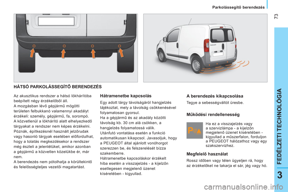 Peugeot Bipper 2014 Kezelési útmutató (in Hungarian) 73
3
FEDÉLZETI TECHNOLÓGIA
Parkolássegítő berendezés
HÁTSÓ PARKOLÁSSEGÍTŐ BERENDEZÉS
Az akusztikus rendszer a hátsó lökhárítóba
beépített négy érzékelőből ál Peugeot Bipper 2014 Kezelési útmutató (in Hungarian) 73
3
FEDÉLZETI TECHNOLÓGIA
Parkolássegítő berendezés
HÁTSÓ PARKOLÁSSEGÍTŐ BERENDEZÉS
Az akusztikus rendszer a hátsó lökhárítóba
beépített négy érzékelőből ál