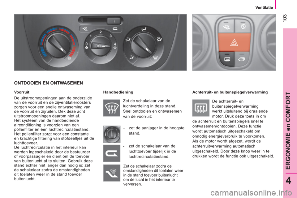 Peugeot Bipper 2014  Handleiding (in Dutch)  103
4
ERGONOMIE en COMFORT
 
 
 Ventilatie 
 
 
 
 
ONTDOOIEN EN ONTWASEMEN 
 
 
Voorruit 
  De uitstroomopeningen aan de onderzijde 
van de voorruit en de zijventilatieroosters 
zorgen voor een snel