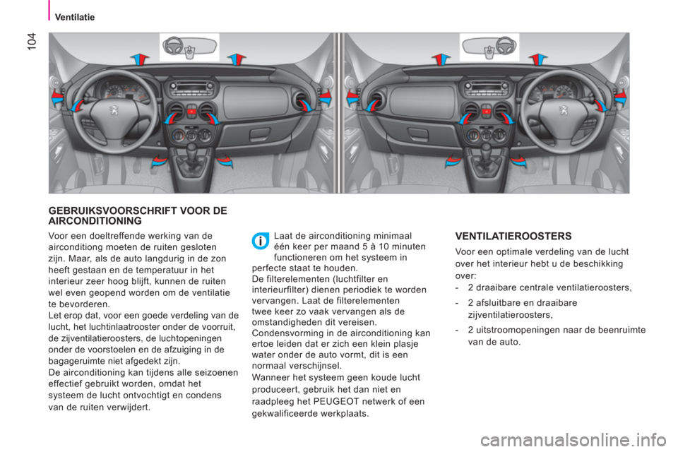 Peugeot Bipper 2014  Handleiding (in Dutch)  104
 
 
 Ventilatie 
 
 
 
GEBRUIKSVOORSCHRIFT VOOR DE 
AIRCONDITIONING 
  Laat de airconditioning minimaal 
één keer per maand 5 à 10 minuten 
functioneren om het systeem in 
perfecte staat te ho