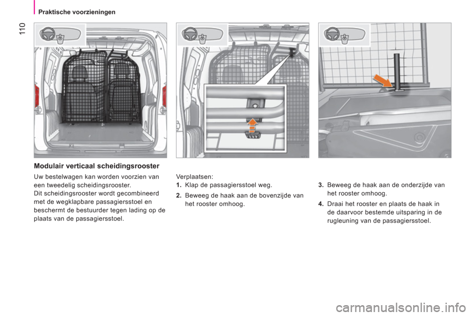 Peugeot Bipper 2014  Handleiding (in Dutch)  11 0
 
 
 
Praktische voorzieningen  
 
 
 
Modulair verticaal scheidingsrooster 
 
Verplaatsen: 
   
3. 
  Beweeg de haak aan de onderzijde van 
het rooster omhoog. 
   
4. 
  Draai het rooster en p