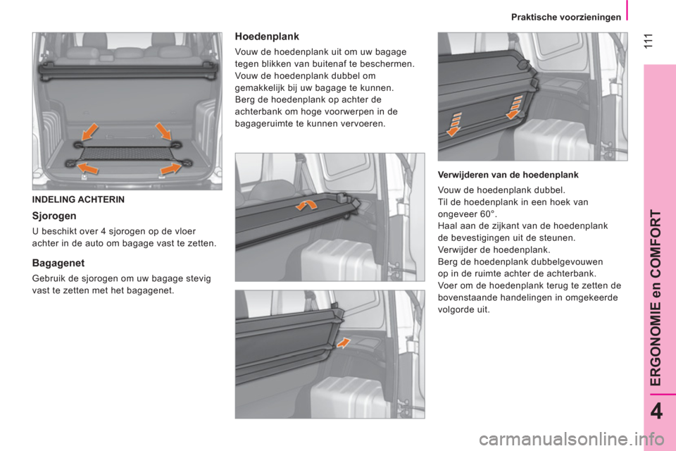 Peugeot Bipper 2014  Handleiding (in Dutch)  111
4
ERGONOMIE en COMFORT
 
 
 
Praktische voorzieningen  
 
 
INDELING ACHTERIN 
 
 
Sjorogen 
 
U beschikt over 4 sjorogen op de vloer 
achter in de auto om bagage vast te zetten.  
 
 
 
 
 
 
Ba