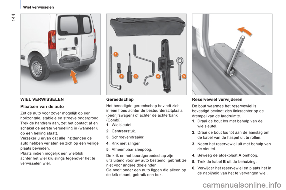 Peugeot Bipper 2014  Handleiding (in Dutch)  144
 
 
 
Wiel verwisselen  
 
 
WIEL VERWISSELEN 
 
 
Plaatsen van de auto 
 
Zet de auto voor zover mogelijk op een 
horizontale, stabiele en stroeve ondergrond. 
  Trek de handrem aan, zet het con